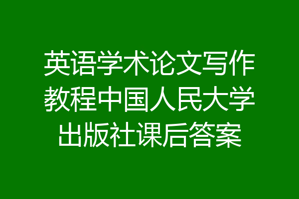 英语学术论文写作教程中国人民大学出版社课后答案