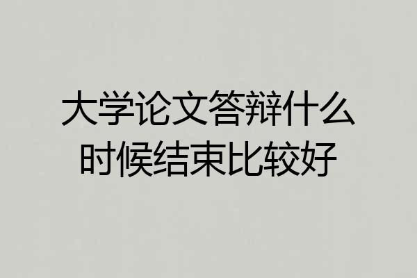 大学论文答辩什么时候结束比较好