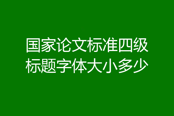 国家论文标准四级标题字体大小多少