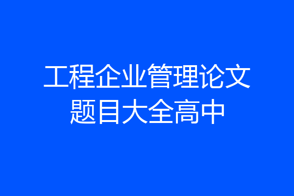 工程企业管理论文题目大全高中
