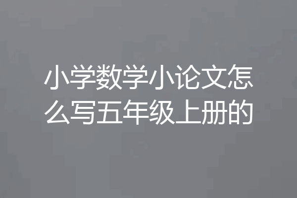 小学数学小论文怎么写五年级上册的