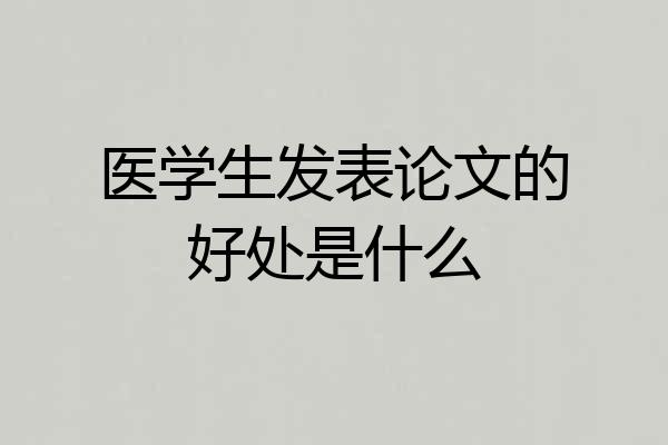 医学生发表论文的好处是什么