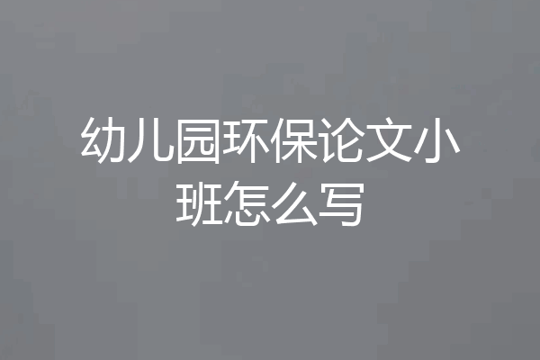 幼儿园环保论文小班怎么写