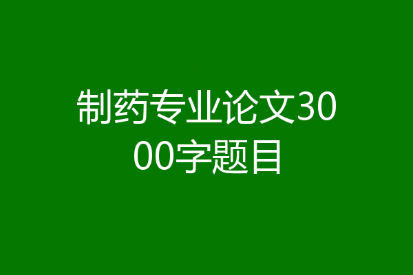 制药专业论文3000字题目