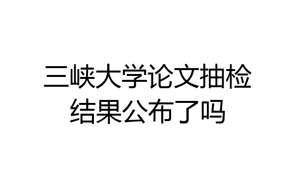 三峡大学论文抽检结果公布了吗