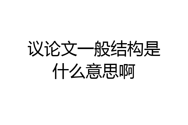 议论文一般结构是什么意思啊