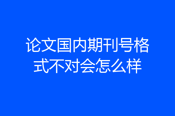 论文国内期刊号格式不对会怎么样