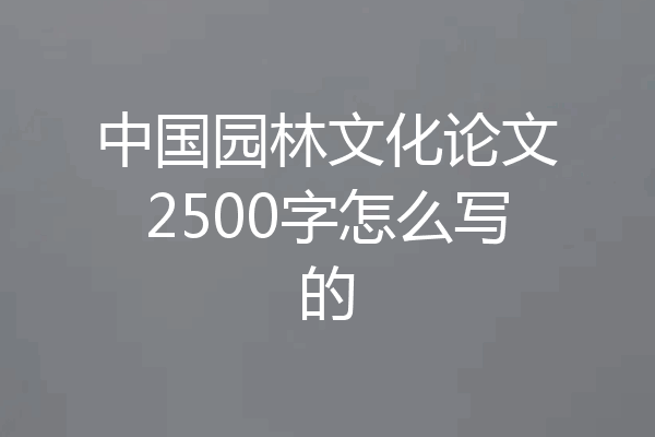 中国园林文化论文2500字怎么写的