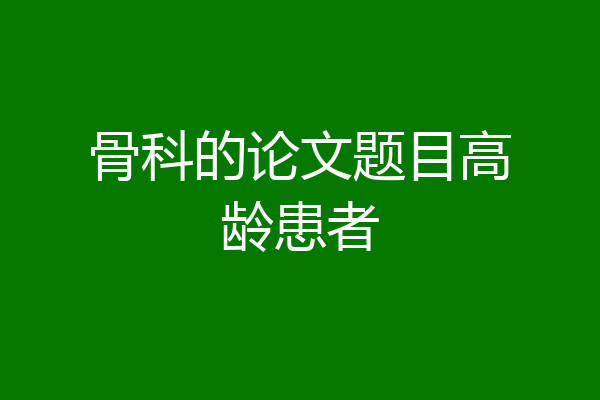 骨科的论文题目高龄患者
