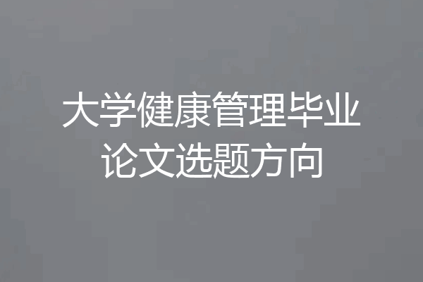 大学健康管理毕业论文选题方向
