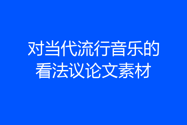 对当代流行音乐的看法议论文素材
