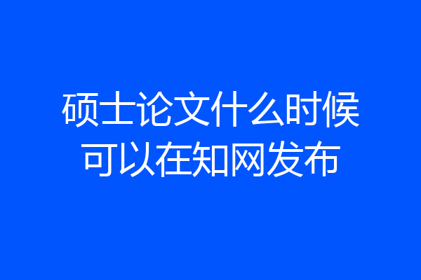 硕士论文什么时候可以在知网发布