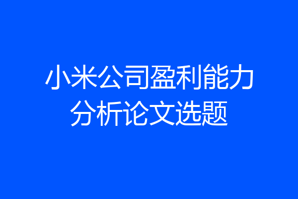 小米公司盈利能力分析论文选题