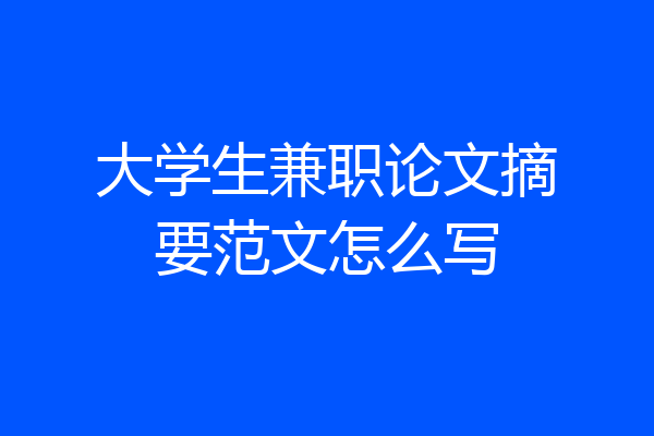 大学生兼职论文摘要范文怎么写
