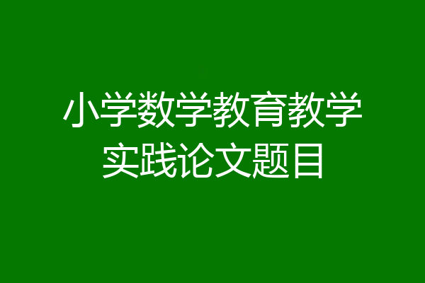 小学数学教育教学实践论文题目