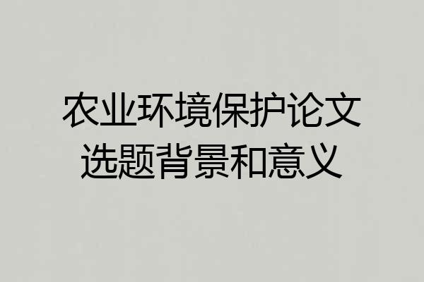 农业环境保护论文选题背景和意义