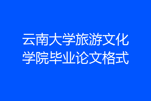 云南大学旅游文化学院毕业论文格式