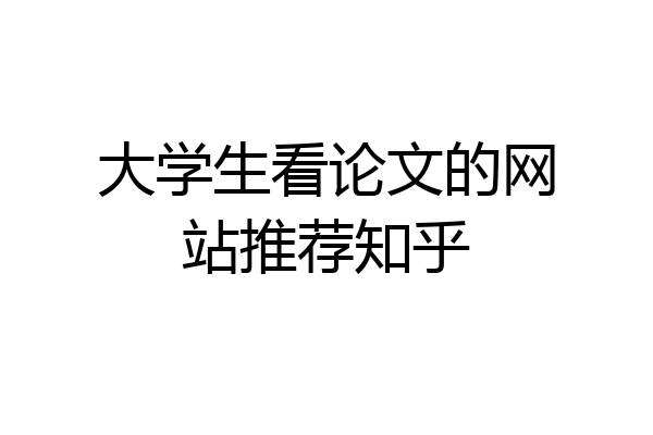 大学生看论文的网站推荐知乎