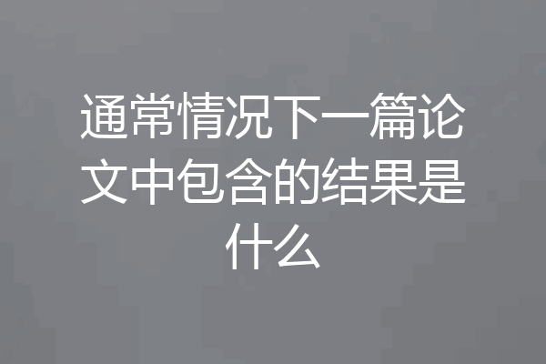 通常情况下一篇论文中包含的结果是什么