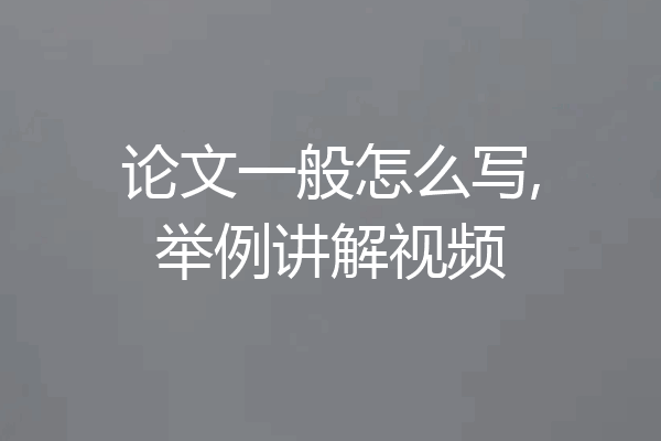 论文一般怎么写,举例讲解视频