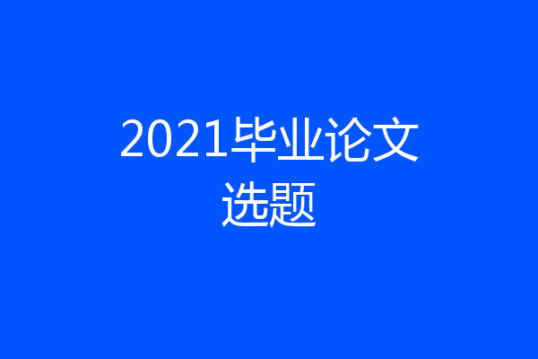2021毕业论文选题