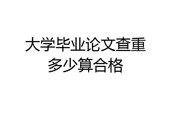 大学毕业论文查重多少算合格