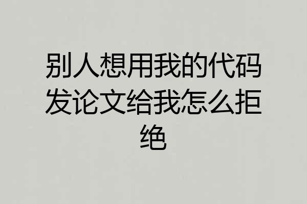 别人想用我的代码发论文给我怎么拒绝