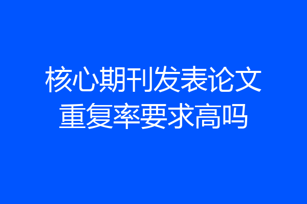 核心期刊发表论文重复率要求高吗