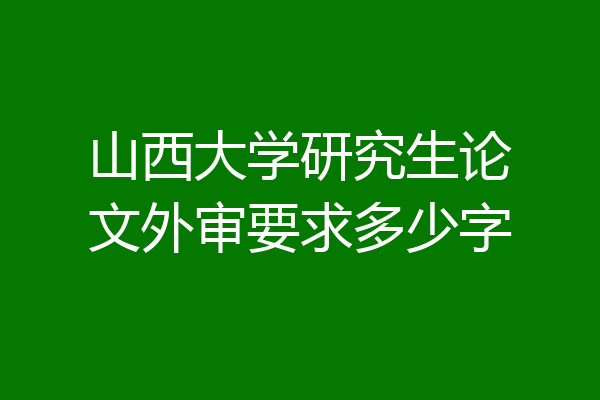 山西大学研究生论文外审要求多少字
