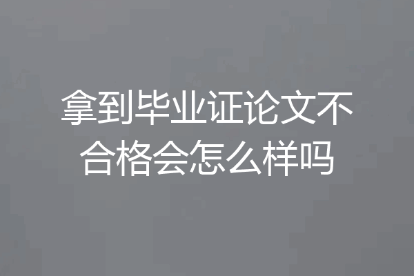 拿到毕业证论文不合格会怎么样吗