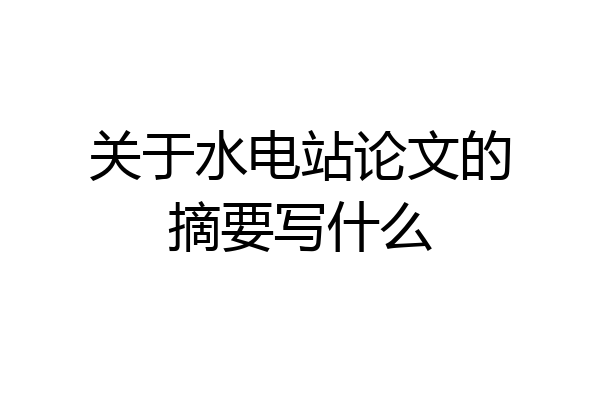 关于水电站论文的摘要写什么