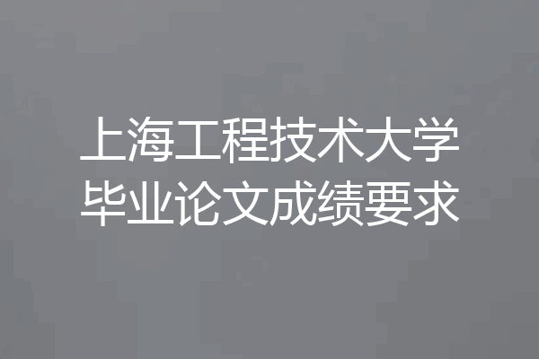 上海工程技术大学毕业论文成绩要求