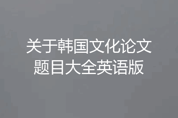 关于韩国文化论文题目大全英语版