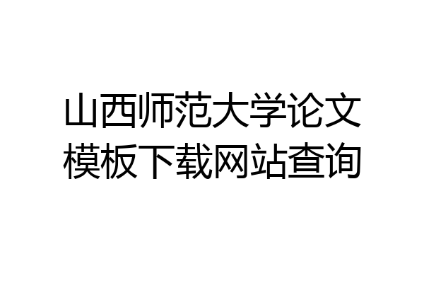 山西师范大学论文模板下载网站查询