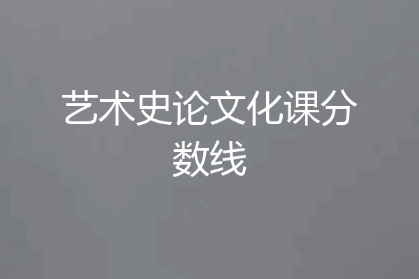 艺术史论文化课分数线