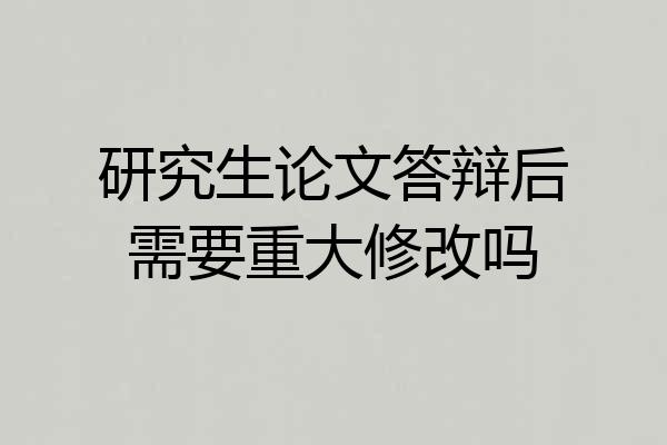 研究生论文答辩后需要重大修改吗