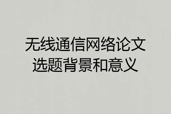 无线通信网络论文选题背景和意义
