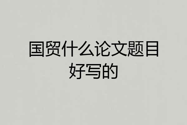 国贸什么论文题目好写的