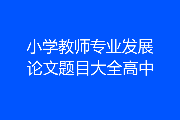 小学教师专业发展论文题目大全高中