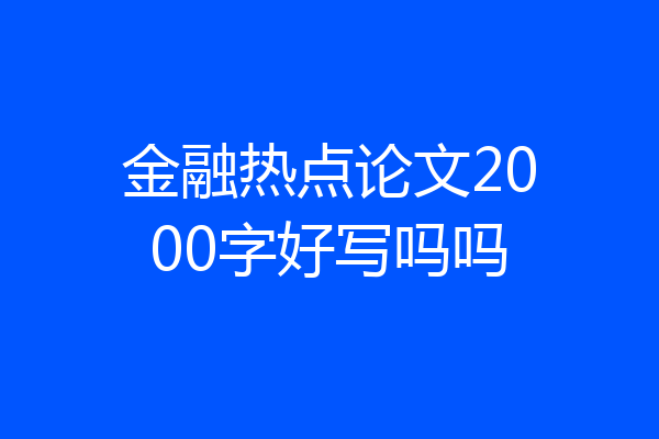 金融热点论文2000字好写吗吗