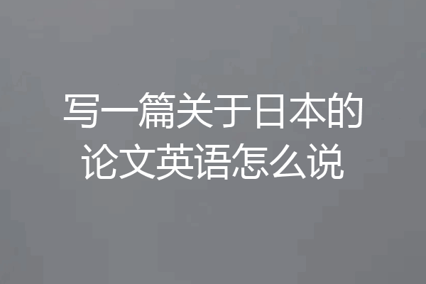 写一篇关于日本的论文英语怎么说
