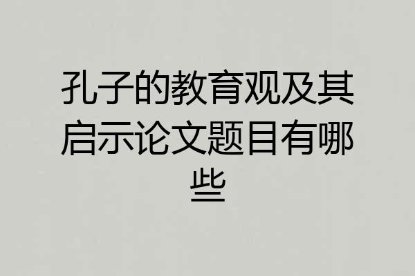 孔子的教育观及其启示论文题目有哪些