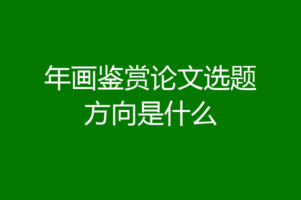 年画鉴赏论文选题方向是什么