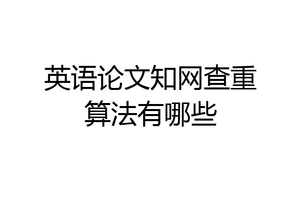 英语论文知网查重算法有哪些