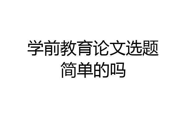 学前教育论文选题简单的吗