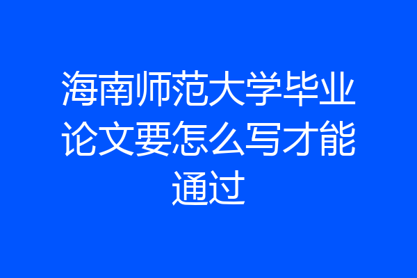 海南师范大学毕业论文要怎么写才能通过