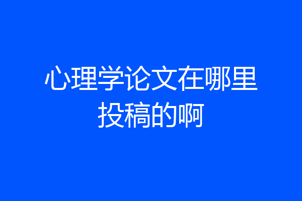 心理学论文在哪里投稿的啊