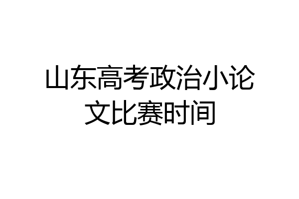 山东高考政治小论文比赛时间