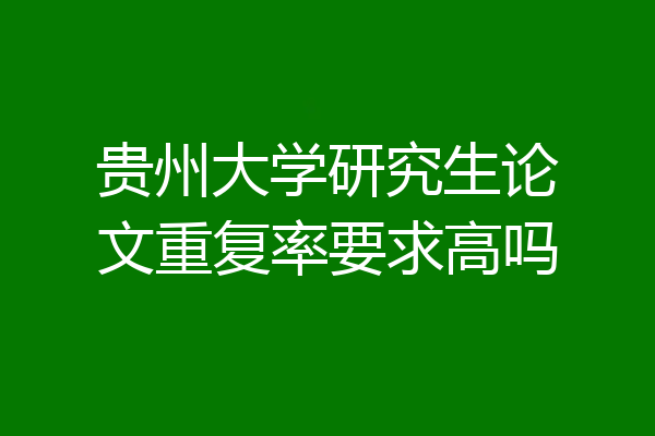 贵州大学研究生论文重复率要求高吗