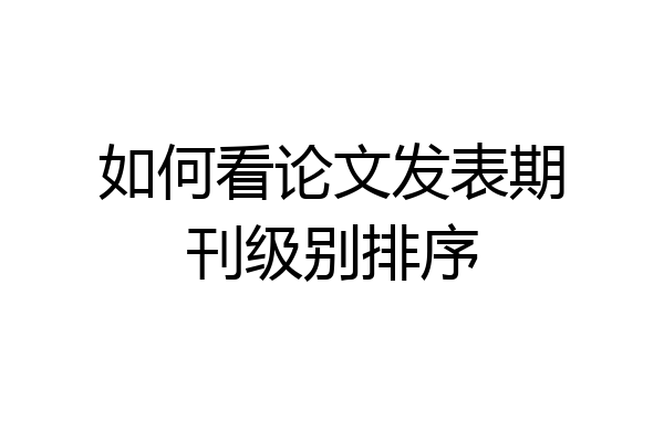 如何看论文发表期刊级别排序